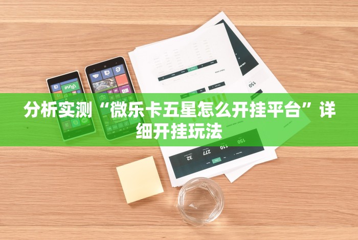 分析实测“微乐卡五星怎么开挂平台”详细开挂玩法 分析实测“微乐卡五星怎么开挂平台”详细开挂玩法