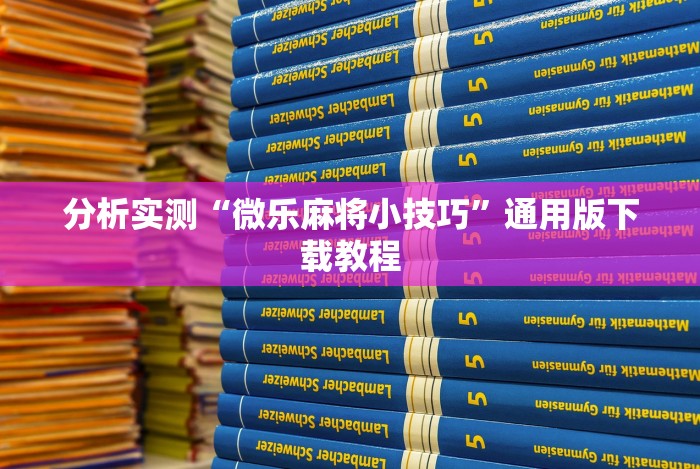 分析实测“微乐麻将小技巧”通用版下载教程