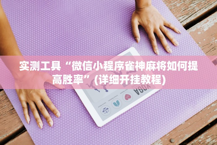 实测工具“微信小程序雀神麻将如何提高胜率”(详细开挂教程)