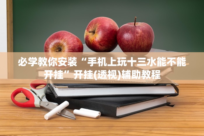 必学教你安装“手机上玩十三水能不能开挂”开挂(透视)辅助教程