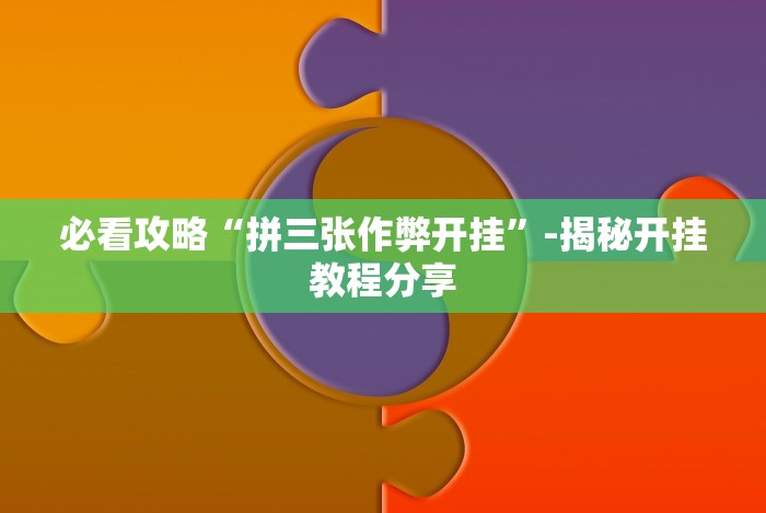 必看攻略“拼三张作弊开挂”-揭秘开挂教程分享 必看攻略“拼三张作弊开挂”-揭秘开挂教程分享