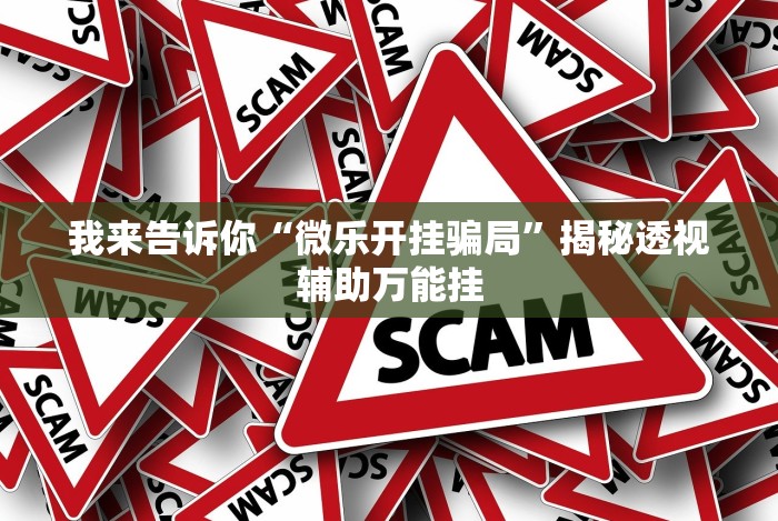 我来告诉你“微乐开挂骗局”揭秘透视辅助万能挂 我来告诉你“微乐开挂骗局”揭秘透视辅助万能挂