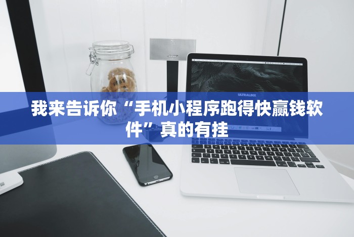 我来告诉你“手机小程序跑得快赢钱软件”真的有挂