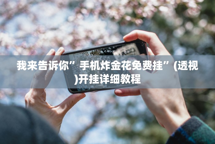 我来告诉你”手机炸金花免费挂”(透视)开挂详细教程 我来告诉你”手机炸金花免费挂”(透视)开挂详细教程