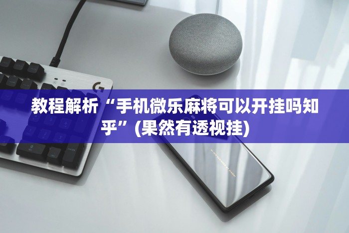 教程解析“手机微乐麻将可以开挂吗知乎”(果然有透视挂) 教程解析“手机微乐麻将可以开挂吗知乎”(果然有透视挂)