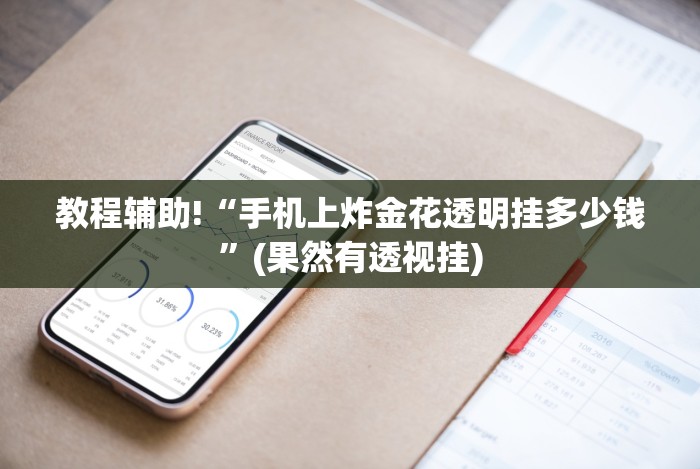 教程辅助!“手机上炸金花透明挂多少钱”(果然有透视挂) 教程辅助!“手机上炸金花透明挂多少钱”(果然有透视挂)