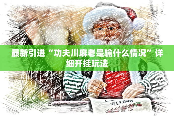 最新引进“功夫川麻老是输什么情况”详细开挂玩法 最新引进“功夫川麻老是输什么情况”详细开挂玩法