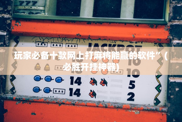 玩家必备十款网上打麻将能赢的软件”(必胜开挂神器)