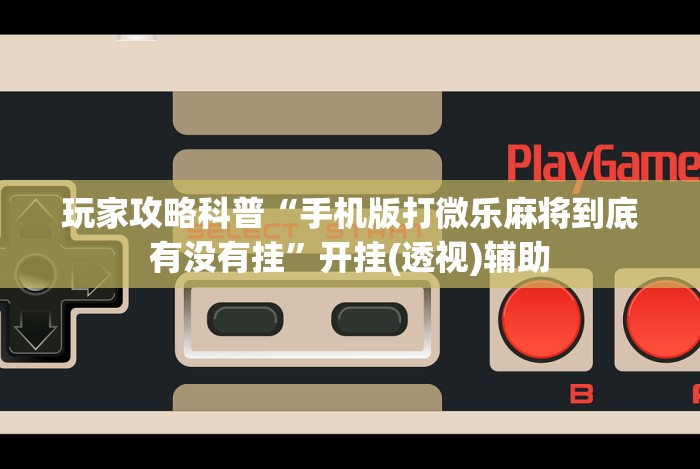 玩家攻略科普“手机版打微乐麻将到底有没有挂”开挂(透视)辅助