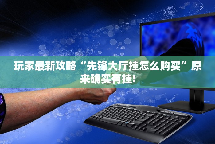 玩家最新攻略“先锋大厅挂怎么购买”原来确实有挂!