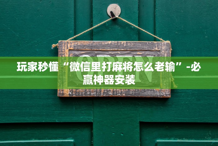 玩家秒懂“微信里打麻将怎么老输”-必赢神器安装