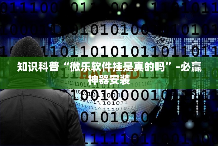 知识科普“微乐软件挂是真的吗”-必赢神器安装