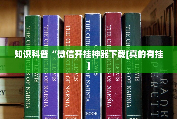 知识科普“微信开挂神器下载[真的有挂]
