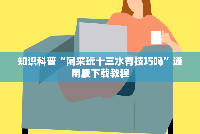 知识科普“闲来玩十三水有技巧吗”通用版下载教程