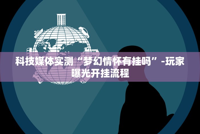 科技媒体实测“梦幻情怀有挂吗”-玩家曝光开挂流程