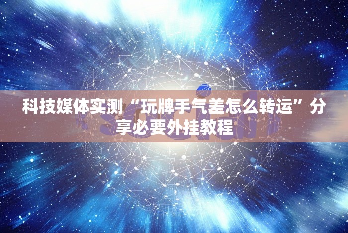 科技媒体实测“玩牌手气差怎么转运”分享必要外挂教程
