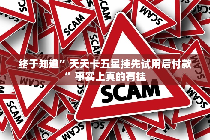 终于知道”天天卡五星挂先试用后付款”事实上真的有挂