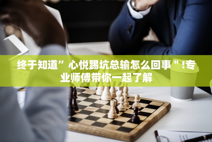 终于知道”心悦踢坑总输怎么回事＂!专业师傅带你一起了解