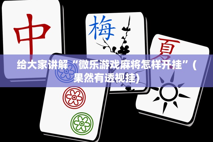 给大家讲解“微乐游戏麻将怎样开挂”(果然有透视挂)