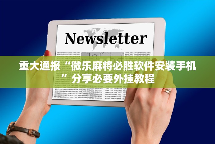 重大通报“微乐麻将必胜软件安装手机”分享必要外挂教程 重大通报“微乐麻将必胜软件安装手机”分享必要外挂教程