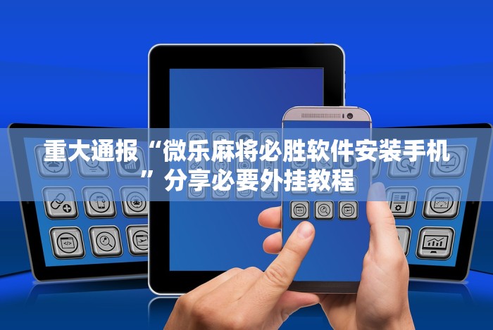 重大通报“微乐麻将必胜软件安装手机”分享必要外挂教程 重大通报“微乐麻将必胜软件安装手机”分享必要外挂教程