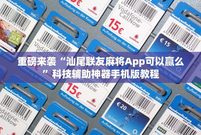 重磅来袭“汕尾联友麻将App可以赢么”科技辅助神器手机版教程