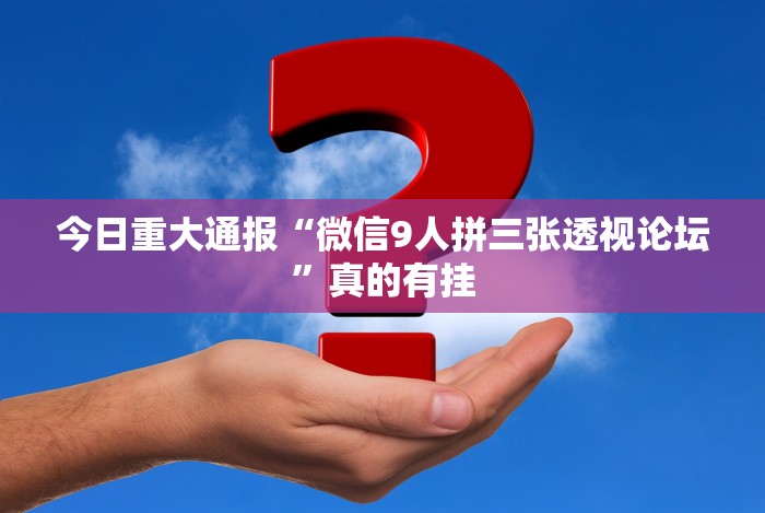 今日重大通报“微信9人拼三张透视论坛”真的有挂