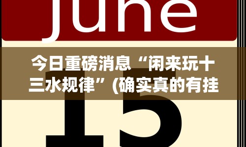 今日重磅消息“闲来玩十三水规律”(确实真的有挂)