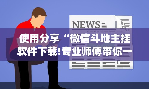 使用分享“微信斗地主挂软件下载!专业师傅带你一起了解(确实有挂)