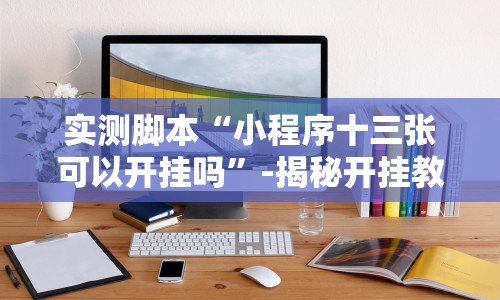 实测脚本“小程序十三张可以开挂吗”-揭秘开挂教程分享