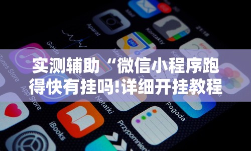 实测辅助“微信小程序跑得快有挂吗!详细开挂教程