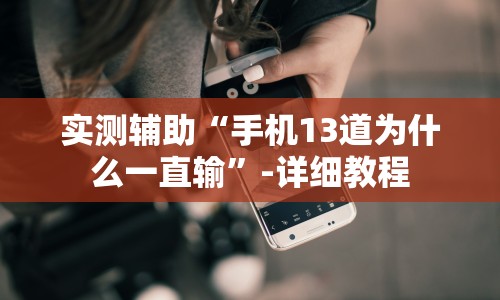 实测辅助“手机13道为什么一直输”-详细教程