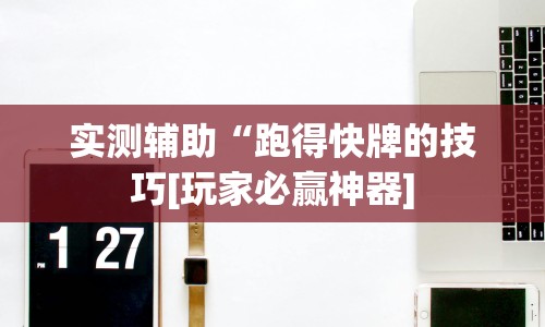 实测辅助“跑得快牌的技巧[玩家必赢神器]