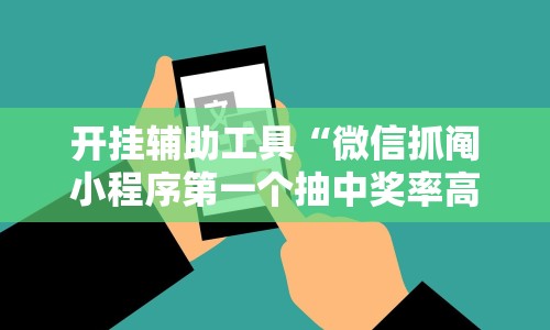 开挂辅助工具“微信抓阄小程序第一个抽中奖率高吗!详细开挂教程