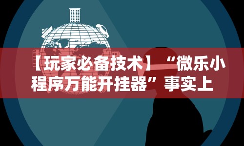 【玩家必备技术】“微乐小程序万能开挂器”事实上真的有挂