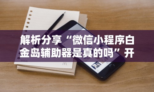 解析分享“微信小程序白金岛辅助器是真的吗”开挂辅助教程