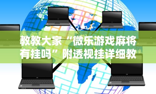 教教大家“微乐游戏麻将有挂吗”附透视挂详细教程 