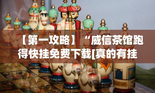 【第一攻略】“威信茶馆跑得快挂免费下载[真的有挂]