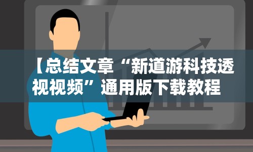 【总结文章“新道游科技透视视频”通用版下载教程