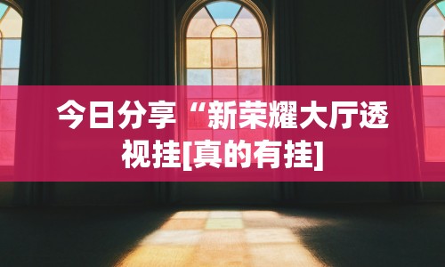 今日分享“新荣耀大厅透视挂[真的有挂]