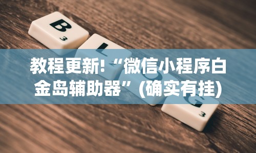 教程更新!“微信小程序白金岛辅助器”(确实有挂)