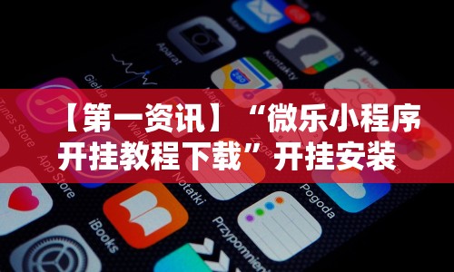 【第一资讯】“微乐小程序开挂教程下载”开挂安装教程