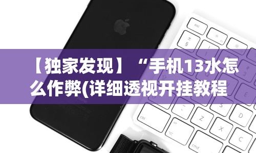 【独家发现】“手机13水怎么作弊(详细透视开挂教程)