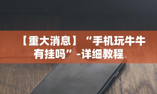 【重大消息】“手机玩牛牛有挂吗”-详细教程