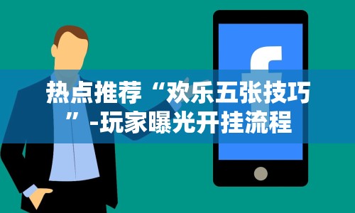 热点推荐“欢乐五张技巧”-玩家曝光开挂流程