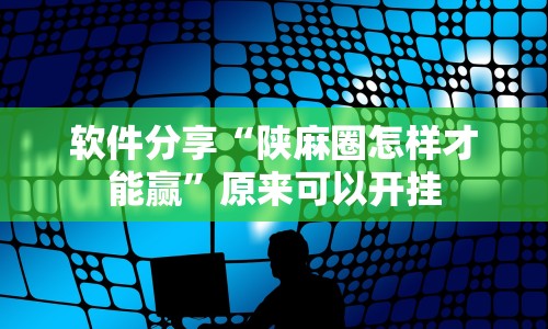 软件分享“陕麻圈怎样才能赢”原来可以开挂