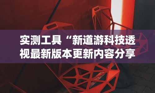 实测工具“新道游科技透视最新版本更新内容分享方法”(其实是有挂)