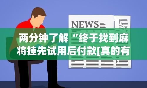 两分钟了解“终于找到麻将挂先试用后付款[真的有挂]