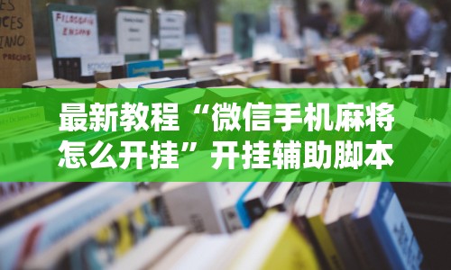 最新教程“微信手机麻将怎么开挂”开挂辅助脚本+详细开挂