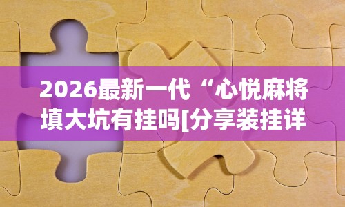 2026最新一代“心悦麻将填大坑有挂吗[分享装挂详细步骤]